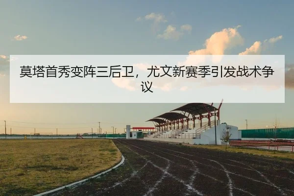 莫塔首秀变阵三后卫，尤文新赛季引发战术争议
