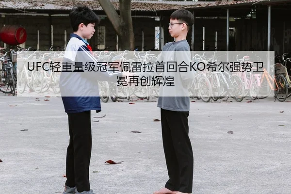 UFC轻重量级冠军佩雷拉首回合KO希尔强势卫冕再创辉煌