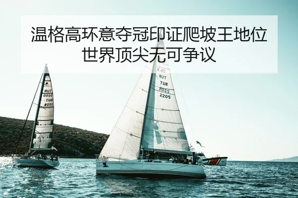 温格高环意夺冠印证爬坡王地位 世界顶尖无可争议